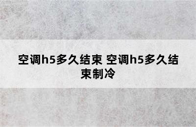 空调h5多久结束 空调h5多久结束制冷